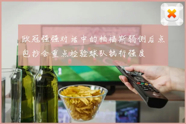 欧冠强强对话中的帕福斯弱侧后点包抄会重点检验球队执行强度