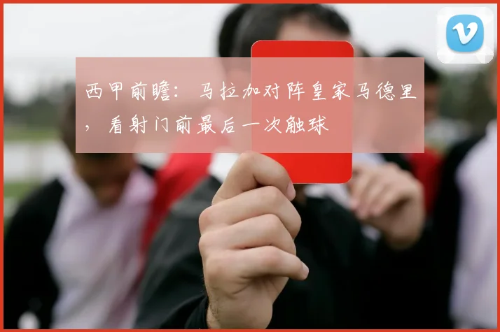 西甲前瞻：马拉加对阵皇家马德里，看射门前最后一次触球