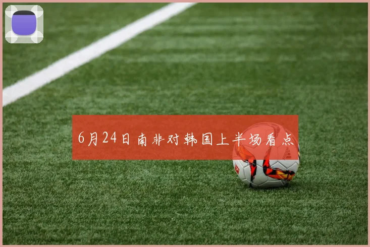 6月24日南非对韩国上半场看点