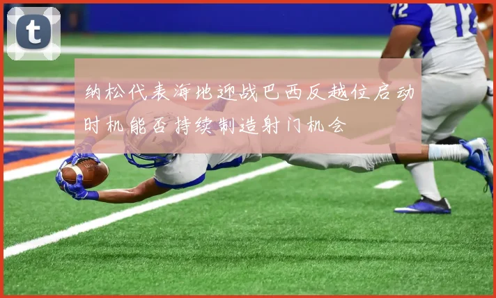 纳松代表海地迎战巴西反越位启动时机能否持续制造射门机会
