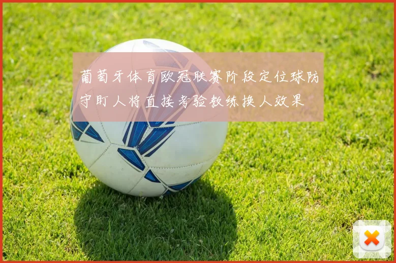 葡萄牙体育欧冠联赛阶段定位球防守盯人将直接考验教练换人效果