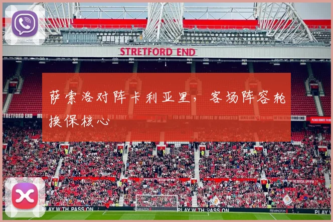 萨索洛对阵卡利亚里,客场阵容轮换保核心