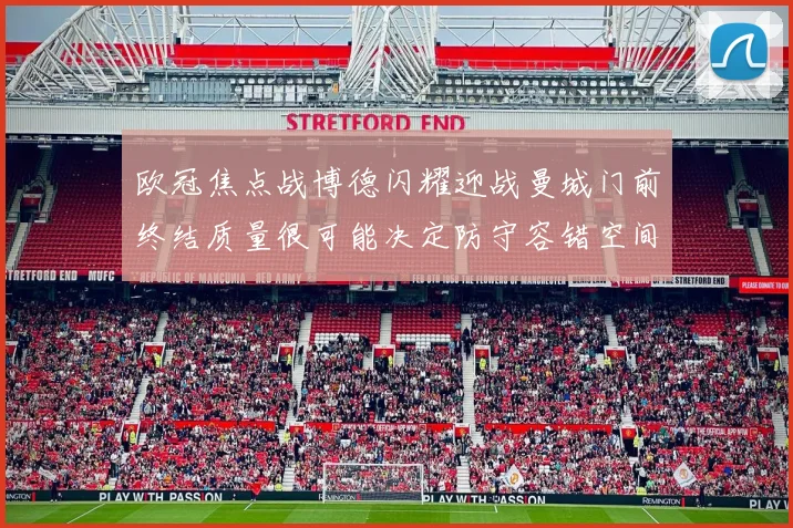 欧冠焦点战博德闪耀迎战曼城门前终结质量很可能决定防守容错空间