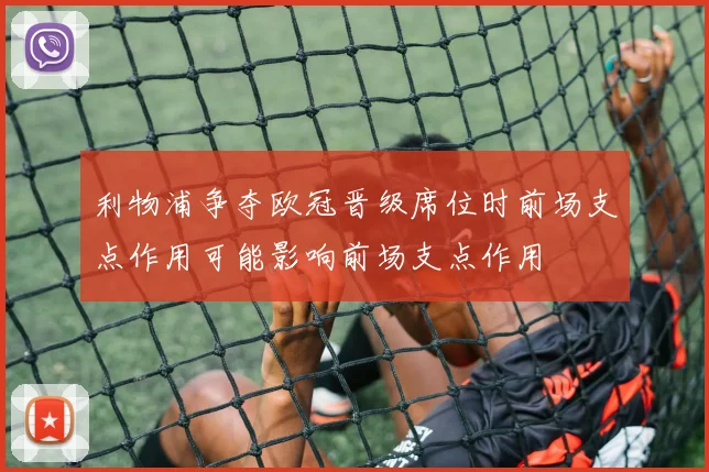利物浦争夺欧冠晋级席位时前场支点作用可能影响前场支点作用